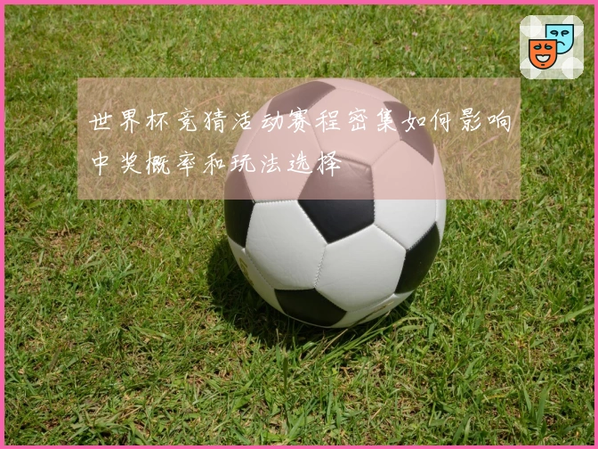 世界杯竞猜活动赛程密集如何影响中奖概率和玩法选择