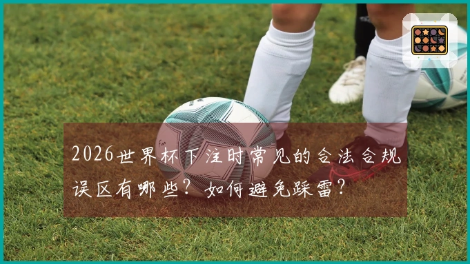 2026世界杯下注时常见的合法合规误区有哪些？如何避免踩雷？
