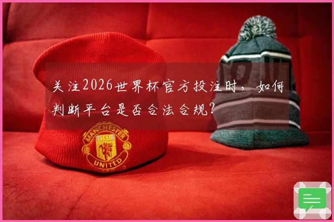 关注2026世界杯官方投注时，如何判断平台是否合法合规？