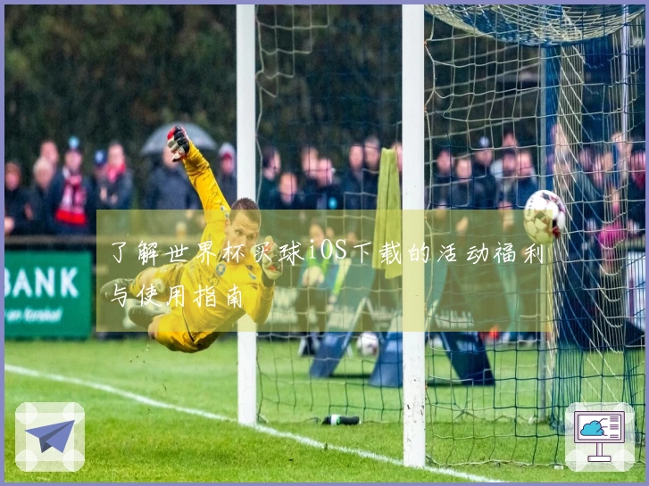 了解世界杯买球iOS下载的活动福利与使用指南