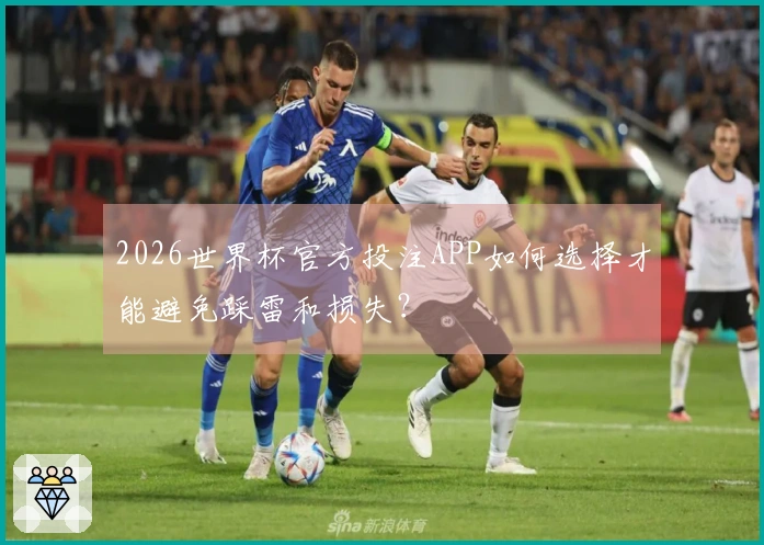 2026世界杯官方投注APP如何选择才能避免踩雷和损失？