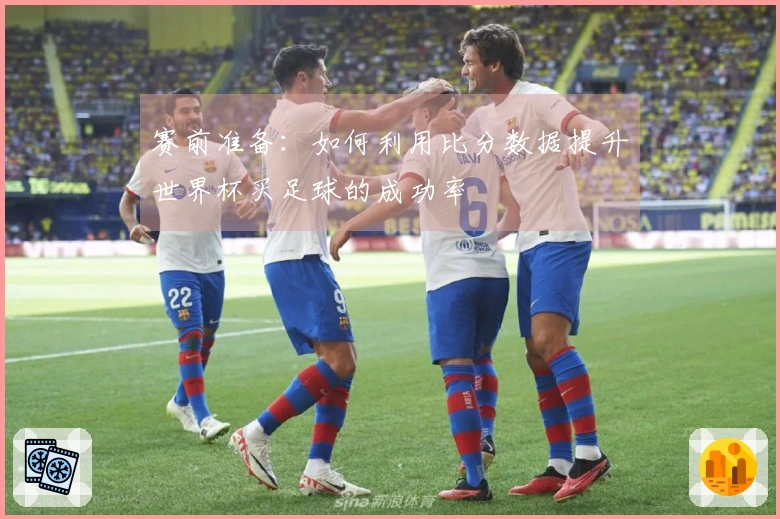 赛前准备：如何利用比分数据提升世界杯买足球的成功率