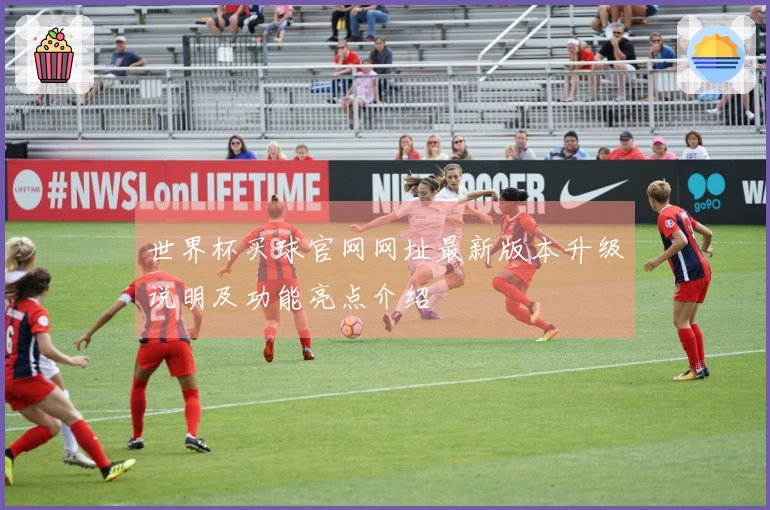 世界杯买球官网网址最新版本升级说明及功能亮点介绍