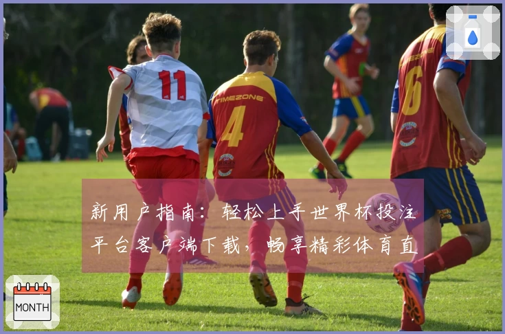 新用户指南：轻松上手世界杯投注平台客户端下载，畅享精彩体育直播体验