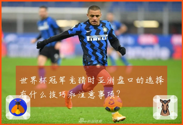 世界杯冠军竞猜时亚洲盘口的选择有什么技巧和注意事项？