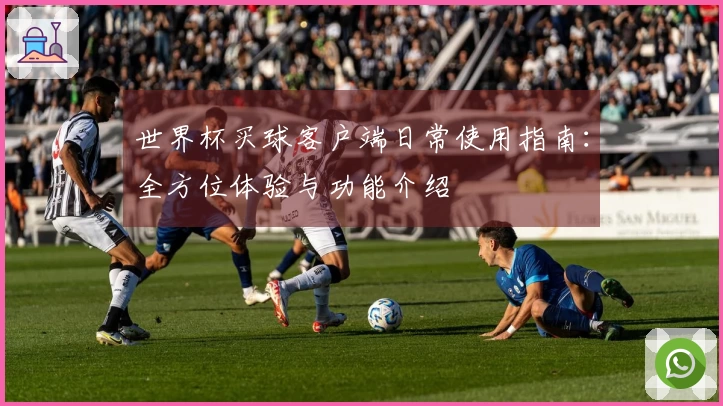 世界杯买球客户端日常使用指南：全方位体验与功能介绍