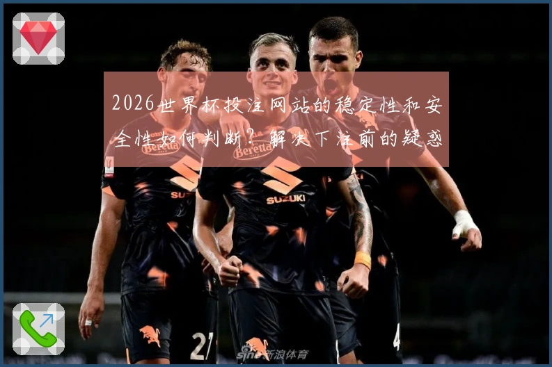 2026世界杯投注网站的稳定性和安全性如何判断？解决下注前的疑惑