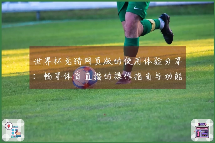 世界杯竞猜网页版的使用体验分享:畅享体育直播的操作指南与功能介绍