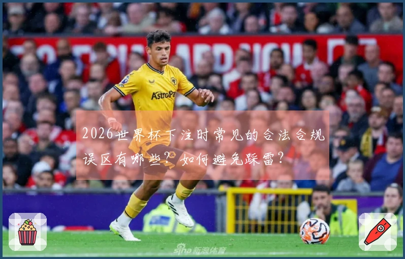 2026世界杯下注时常见的合法合规误区有哪些？如何避免踩雷？