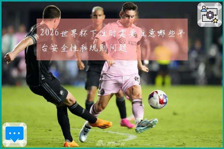 2026世界杯下注时需要注意哪些平台安全性和规则问题