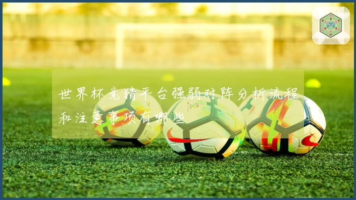 世界杯竞猜平台强弱对阵分析流程和注意事项有哪些