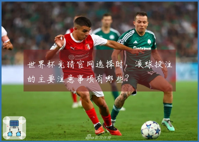 世界杯竞猜官网选择时，滚球投注的主要注意事项有哪些？