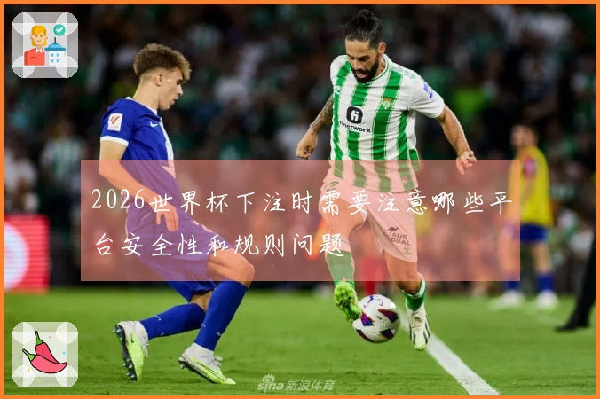 2026世界杯下注时需要注意哪些平台安全性和规则问题