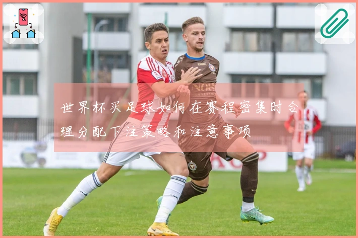 世界杯买足球如何在赛程密集时合理分配下注策略和注意事项
