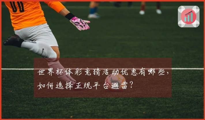 世界杯体彩竞猜活动优惠有哪些，如何选择正规平台避雷？