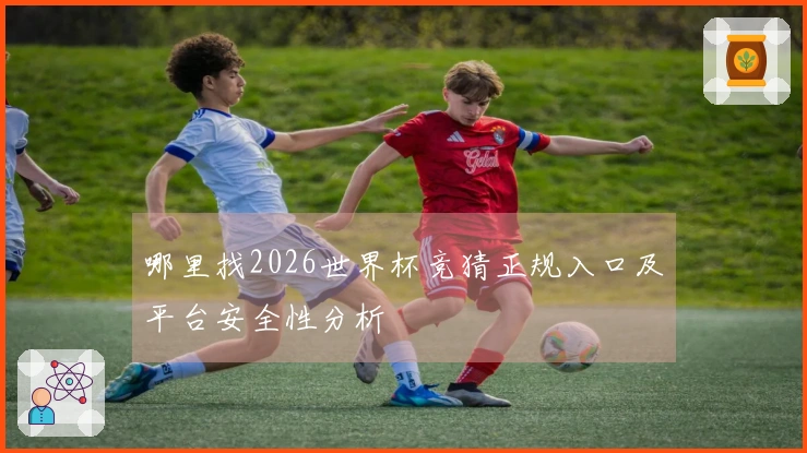 哪里找2026世界杯竞猜正规入口及平台安全性分析