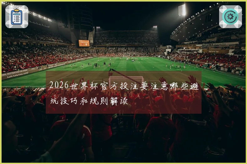 2026世界杯官方投注要注意哪些避坑技巧和规则解读