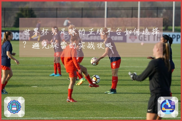 世界杯买足球的正规平台如何选择？避免踩雷的实战攻略